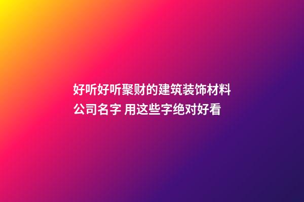 好听好听聚财的建筑装饰材料公司名字 用这些字绝对好看-第1张-公司起名-玄机派